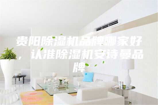 贵阳除湿机品牌哪家好，认准除湿机安诗曼品牌