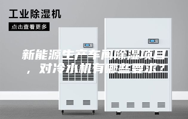 新能源生产车间除湿项目，对冷水机有哪些要求？