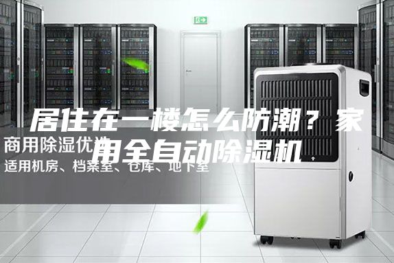 居住在一楼怎么防潮？家用全自动除湿机
