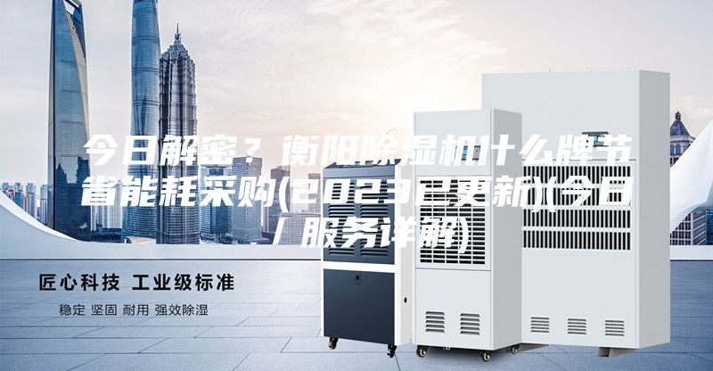 今日解密？衡阳除湿机什么牌节省能耗采购(2023已更新)(今日／服务详解)