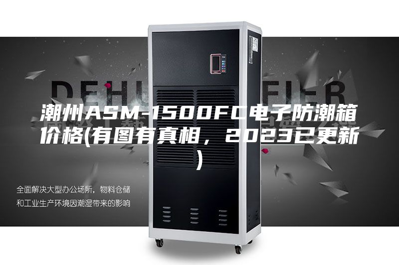潮州ASM-1500FC电子防潮箱价格(有图有真相，2023已更新)