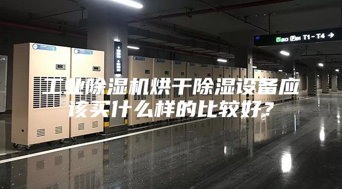 工业除湿机烘干除湿设备应该买什么样的比较好？