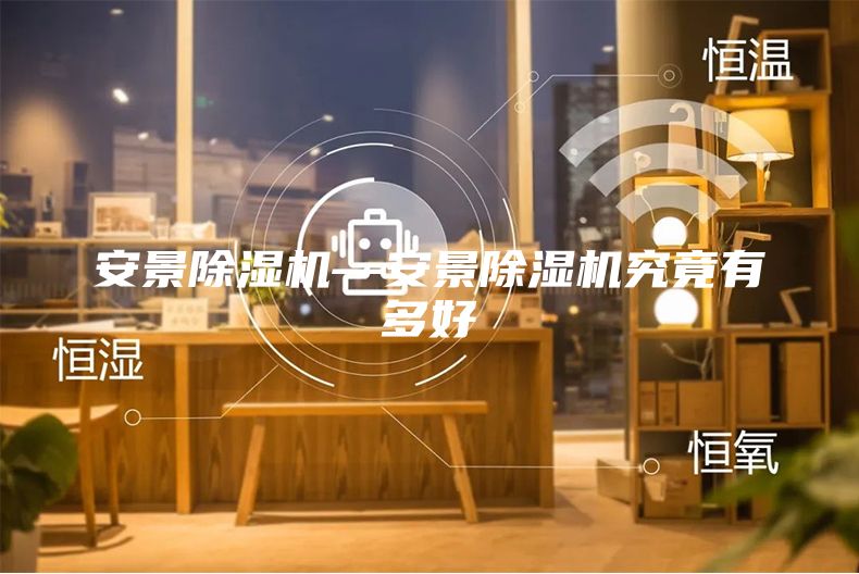 安景除湿机—安景除湿机究竟有多好