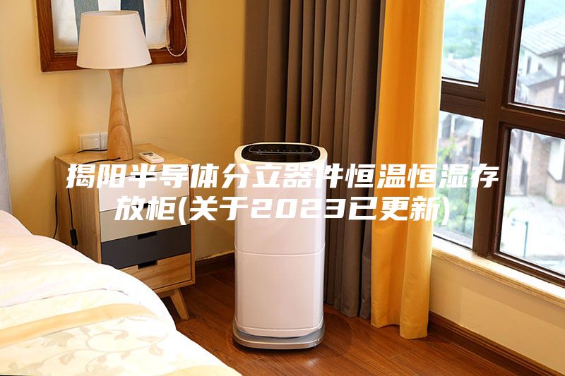 揭阳半导体分立器件恒温恒湿存放柜(关于2023已更新)