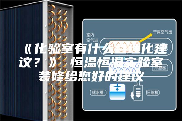 《化验室有什么合理化建议？》 恒温恒湿实验室装修给您好的建议