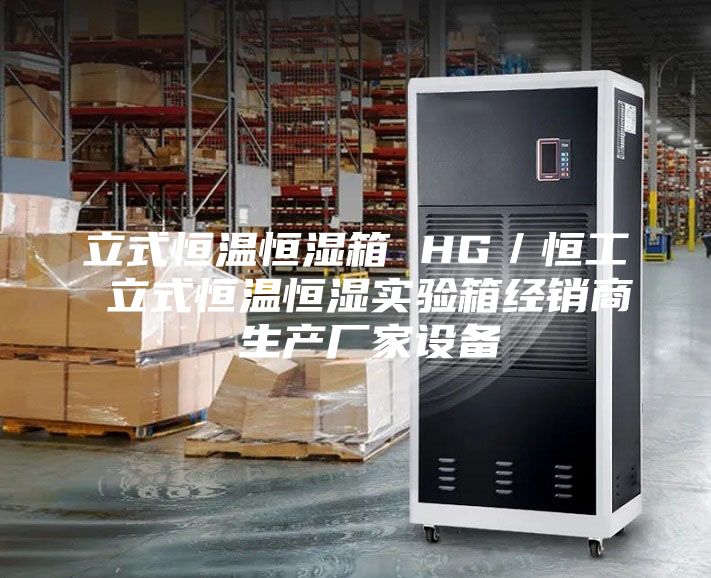 立式恒温恒湿箱 HG／恒工 立式恒温恒湿实验箱经销商 生产厂家设备