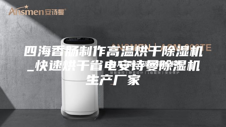 四海香肠制作高温烘干除湿机_快速烘干省电安诗曼除湿机生产厂家