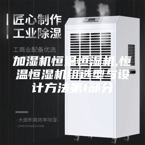 加湿机恒温恒湿机,恒温恒湿机组选型与设计方法第1部分