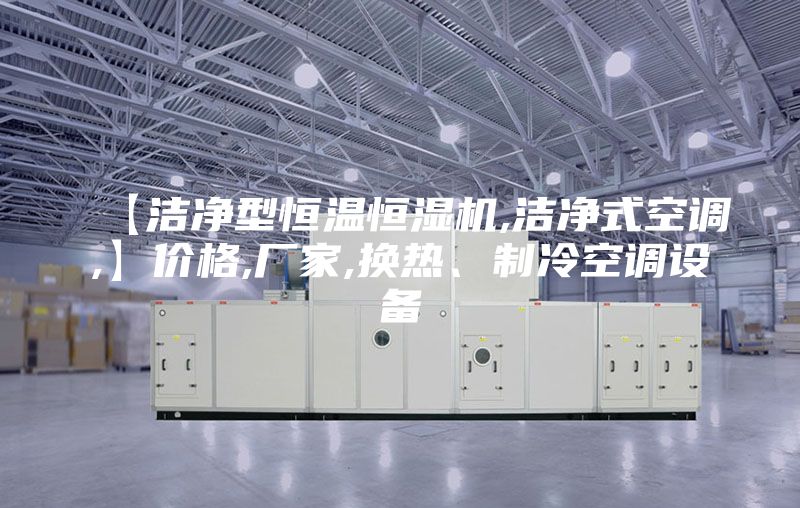 【洁净型恒温恒湿机,洁净式空调,】价格,厂家,换热、制冷空调设备