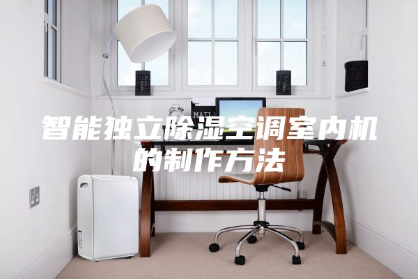 智能独立除湿空调室内机的制作方法