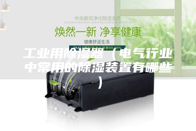 工业用除湿器（电气行业中常用的除湿装置有哪些）