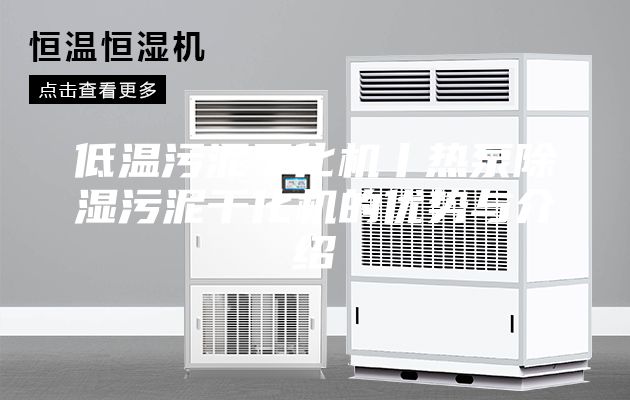 低温污泥干化机丨热泵除湿污泥干化机的优势与介绍