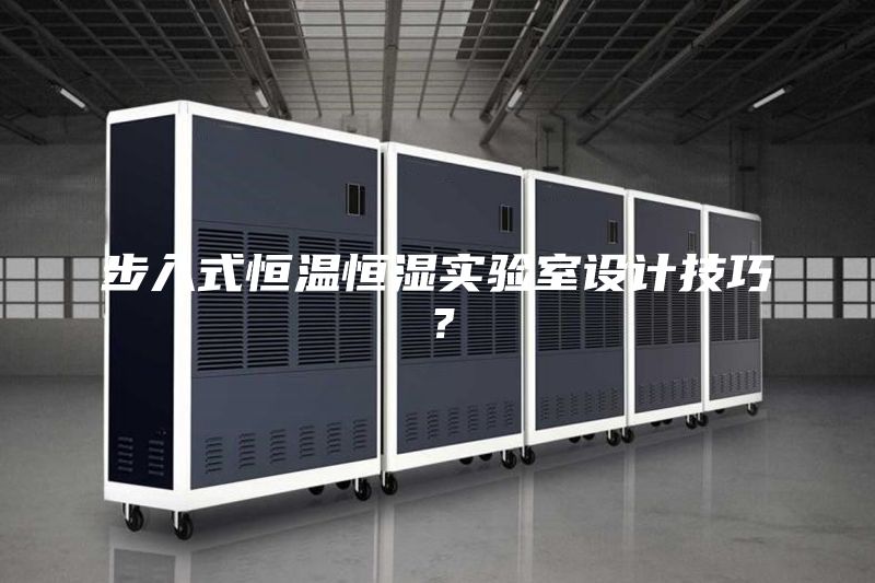步入式恒温恒湿实验室设计技巧？