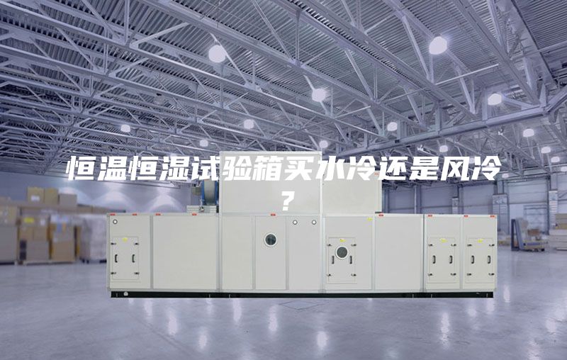 恒温恒湿试验箱买水冷还是风冷？