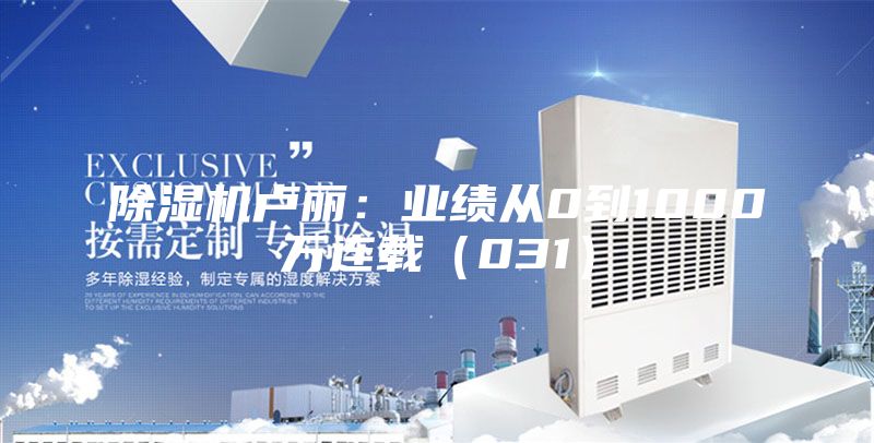 除湿机卢丽：业绩从0到1000万连载（031）