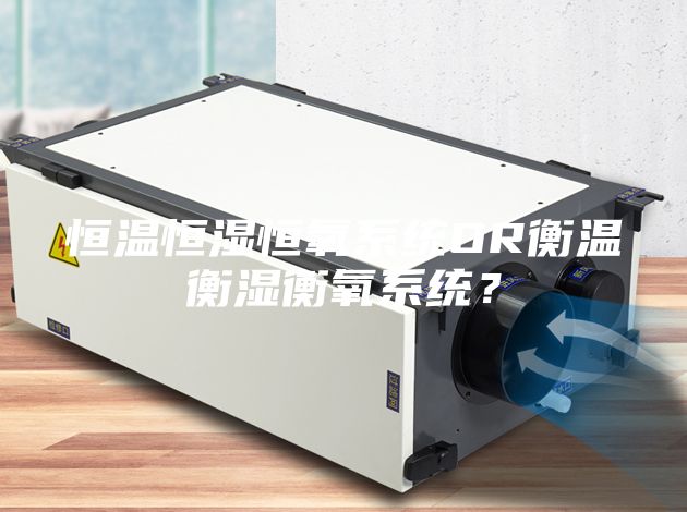 恒温恒湿恒氧系统OR衡温衡湿衡氧系统？