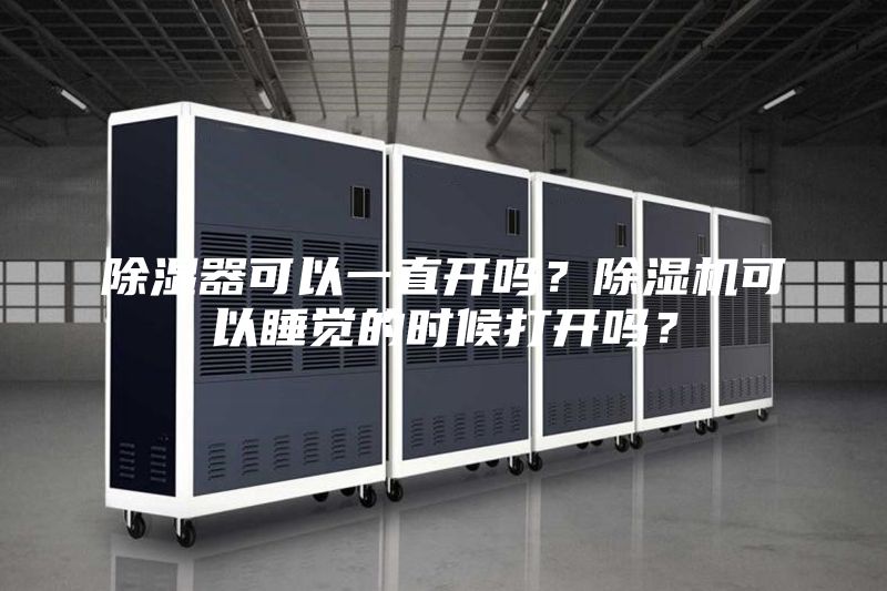 除湿器可以一直开吗？除湿机可以睡觉的时候打开吗？