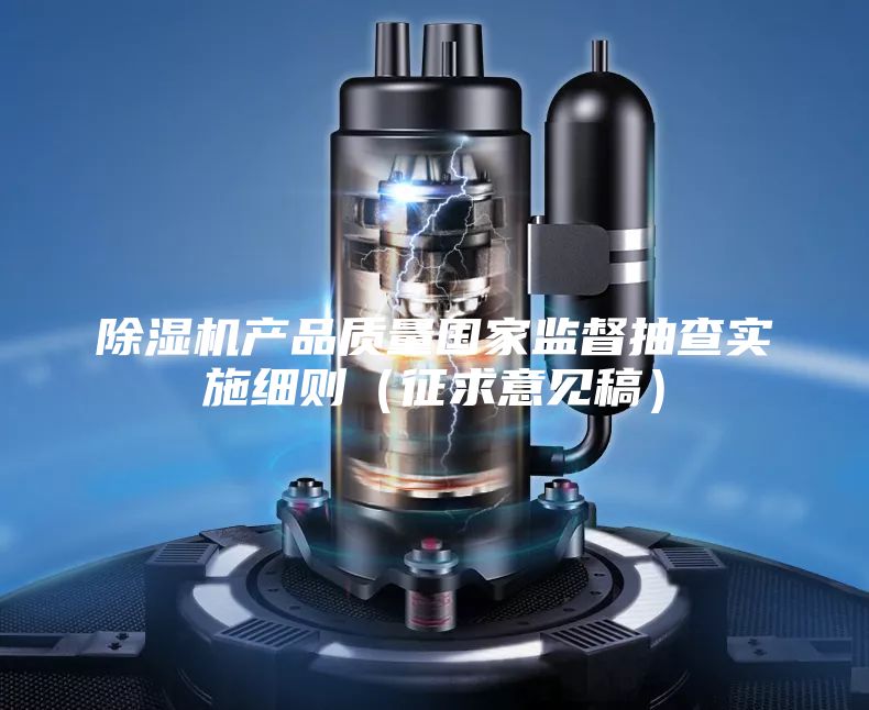 除湿机产品质量国家监督抽查实施细则（征求意见稿）