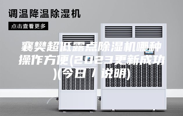 襄樊超低露点除湿机哪种操作方便(2023更新成功)(今日／说明)