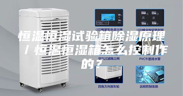 恒温恒湿试验箱除湿原理／恒温恒湿箱怎么控制作的？