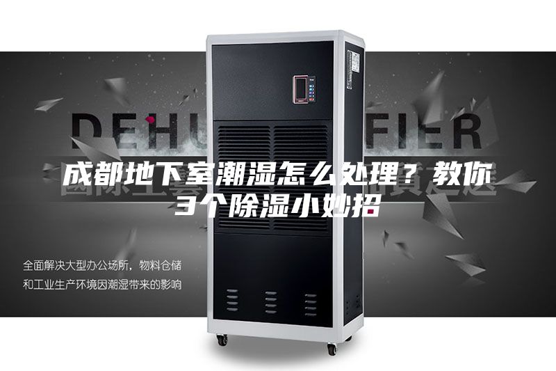 成都地下室潮湿怎么处理？教你3个除湿小妙招