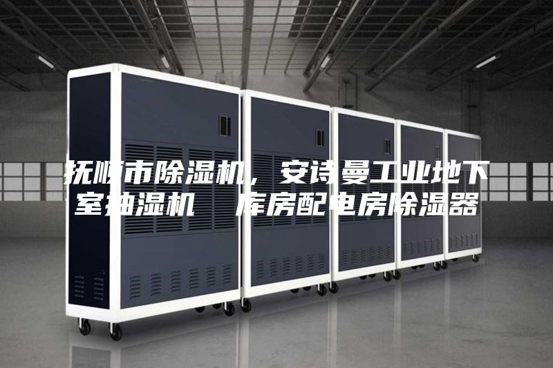 抚顺市除湿机，安诗曼工业地下室抽湿机  库房配电房除湿器