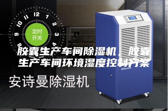 胶囊生产车间除湿机，胶囊生产车间环境湿度控制方案