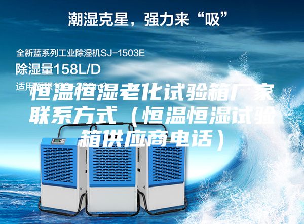 恒温恒湿老化试验箱厂家联系方式（恒温恒湿试验箱供应商电话）