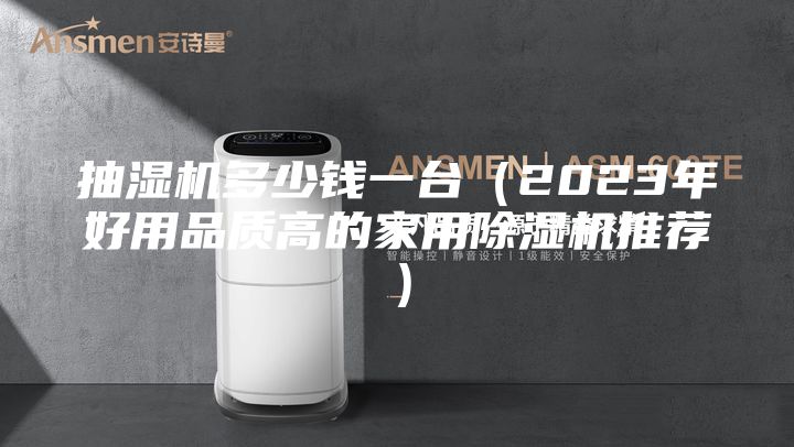 抽湿机多少钱一台（2023年好用品质高的家用除湿机推荐）