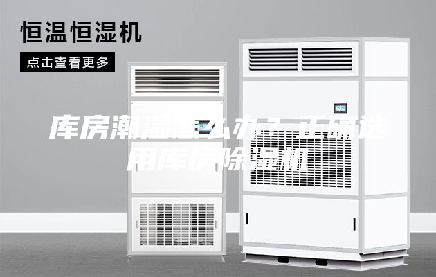 库房潮湿怎么办？正确选用库房除湿机