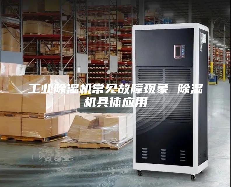 工业除湿机常见故障现象 除湿机具体应用
