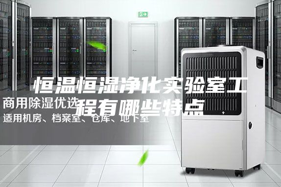 恒温恒湿净化实验室工程有哪些特点