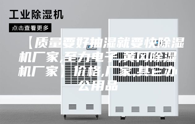 【质量要好抽湿就要快除湿机厂家,至力电子,黄冈除湿机厂家】价格,厂家,其它办公用品