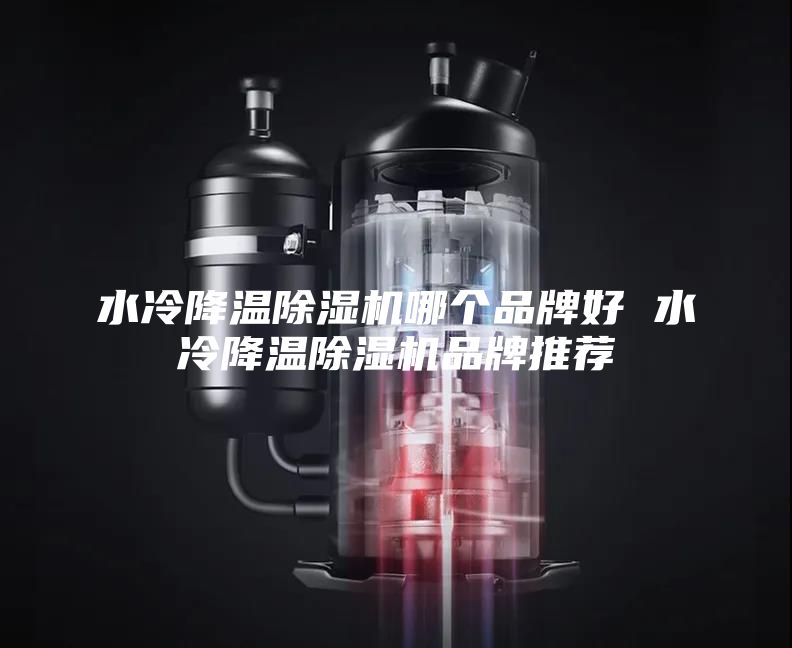 水冷降温除湿机哪个品牌好 水冷降温除湿机品牌推荐