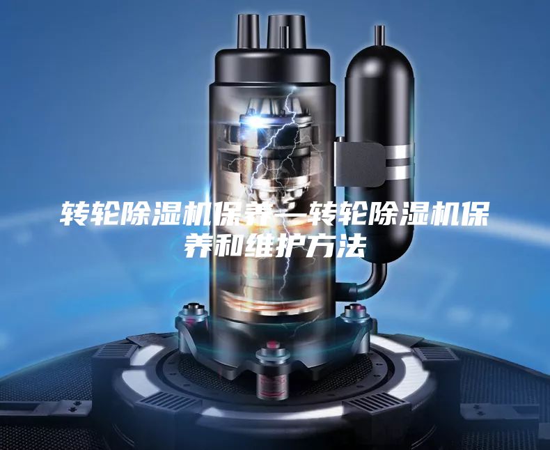 转轮除湿机保养—转轮除湿机保养和维护方法