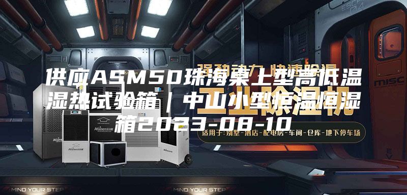 供应ASM50珠海桌上型高低温湿热试验箱｜中山小型恒温恒湿箱2023-08-10