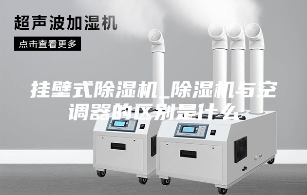 挂壁式除湿机_除湿机与空调器的区别是什么