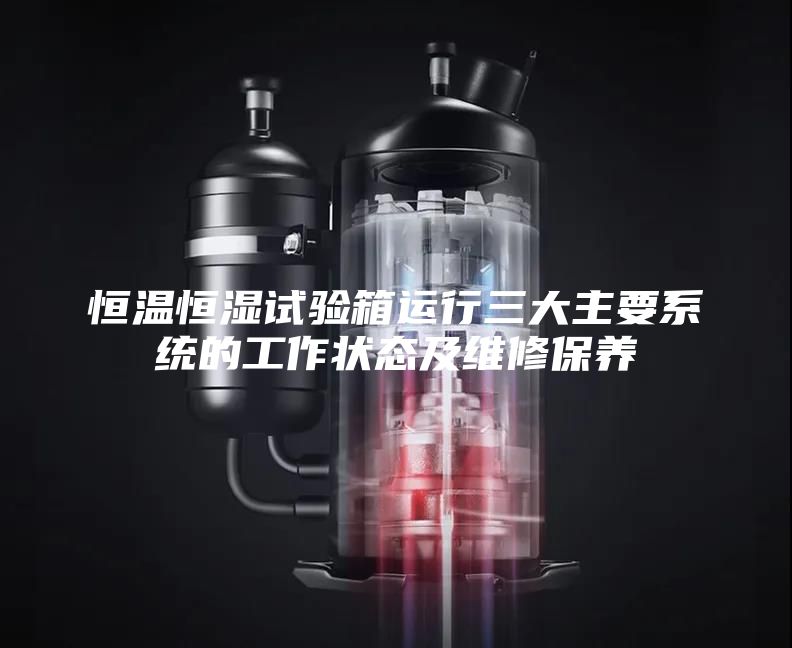恒温恒湿试验箱运行三大主要系统的工作状态及维修保养