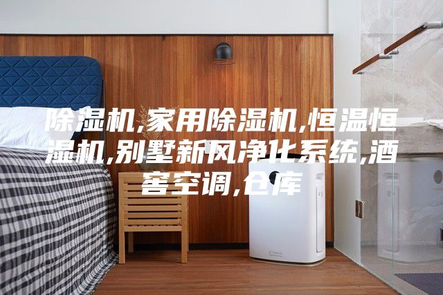 除湿机,家用除湿机,恒温恒湿机,别墅新风净化系统,酒窖空调,仓库