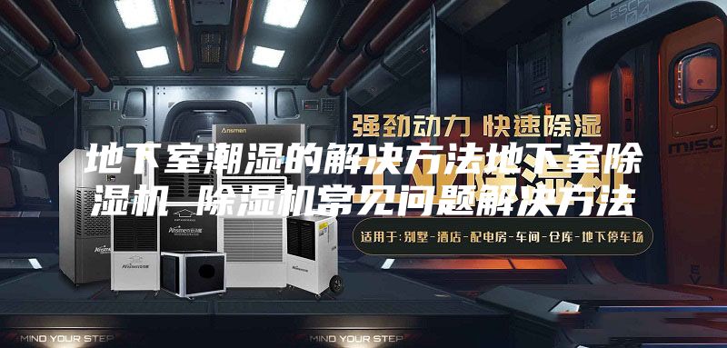 地下室潮湿的解决方法地下室除湿机 除湿机常见问题解决方法