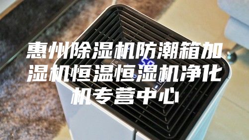 惠州除湿机防潮箱加湿机恒温恒湿机净化机专营中心
