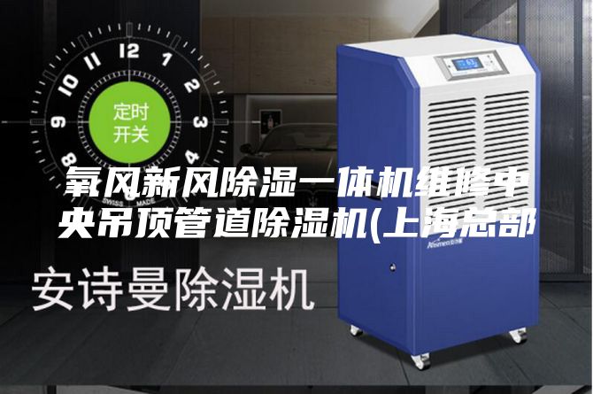 氧风新风除湿一体机维修中央吊顶管道除湿机(上海总部