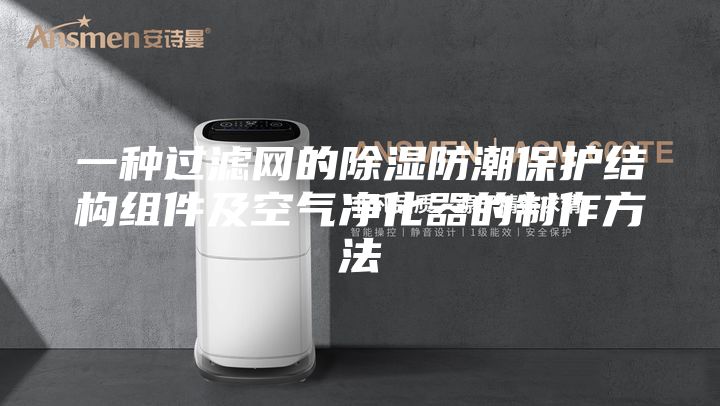 一种过滤网的除湿防潮保护结构组件及空气净化器的制作方法