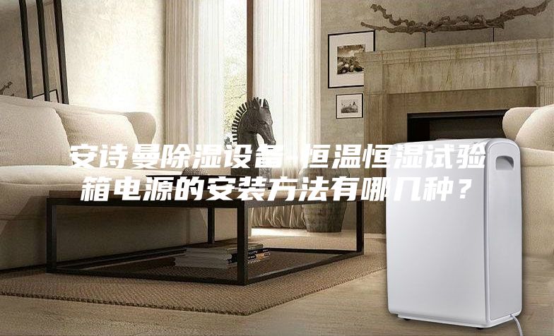 安诗曼除湿设备-恒温恒湿试验箱电源的安装方法有哪几种？