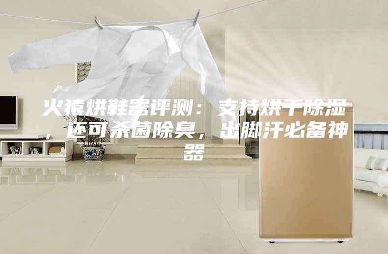 火猿烘鞋器评测：支持烘干除湿，还可杀菌除臭，出脚汗必备神器