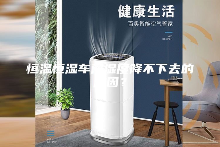 恒温恒湿车间湿度降不下去的原因？