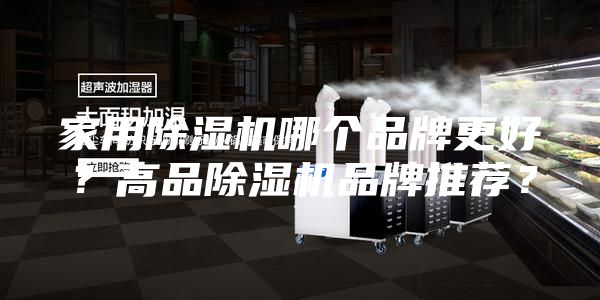 家用除湿机哪个品牌更好？高品除湿机品牌推荐？