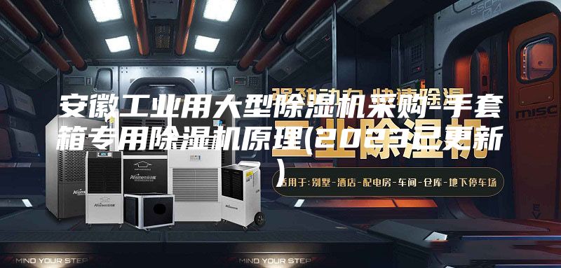 安徽工业用大型除湿机采购-手套箱专用除湿机原理(2023已更新)