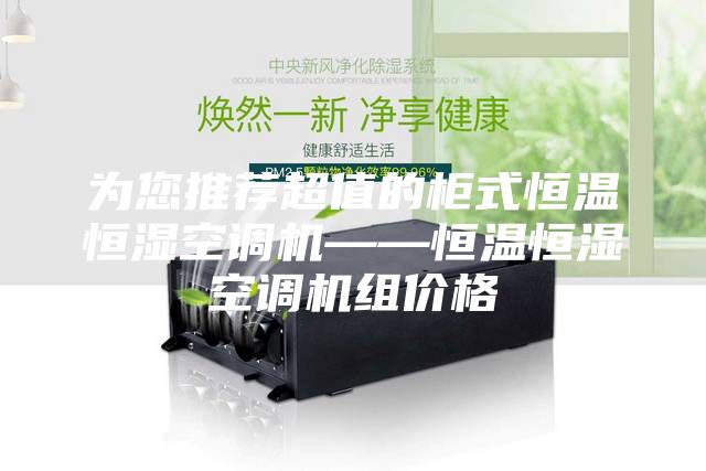 为您推荐超值的柜式恒温恒湿空调机——恒温恒湿空调机组价格