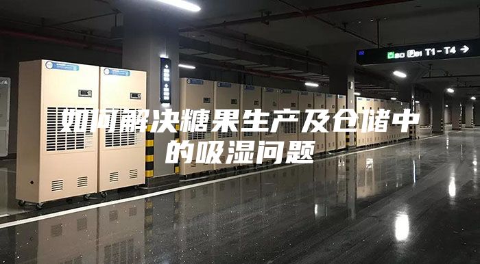 如何解决糖果生产及仓储中的吸湿问题